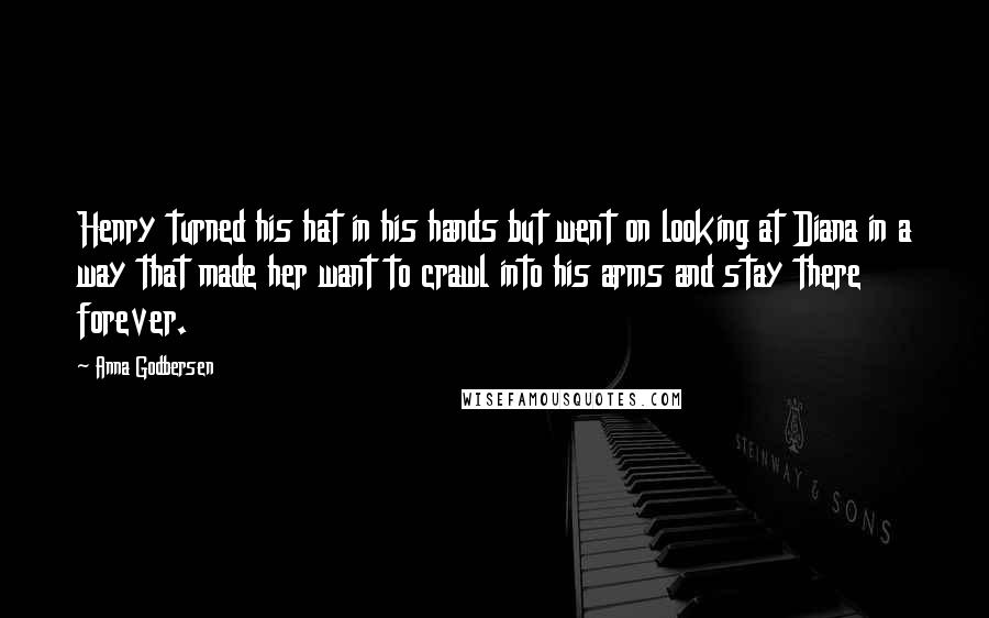 Anna Godbersen Quotes: Henry turned his hat in his hands but went on looking at Diana in a way that made her want to crawl into his arms and stay there forever.