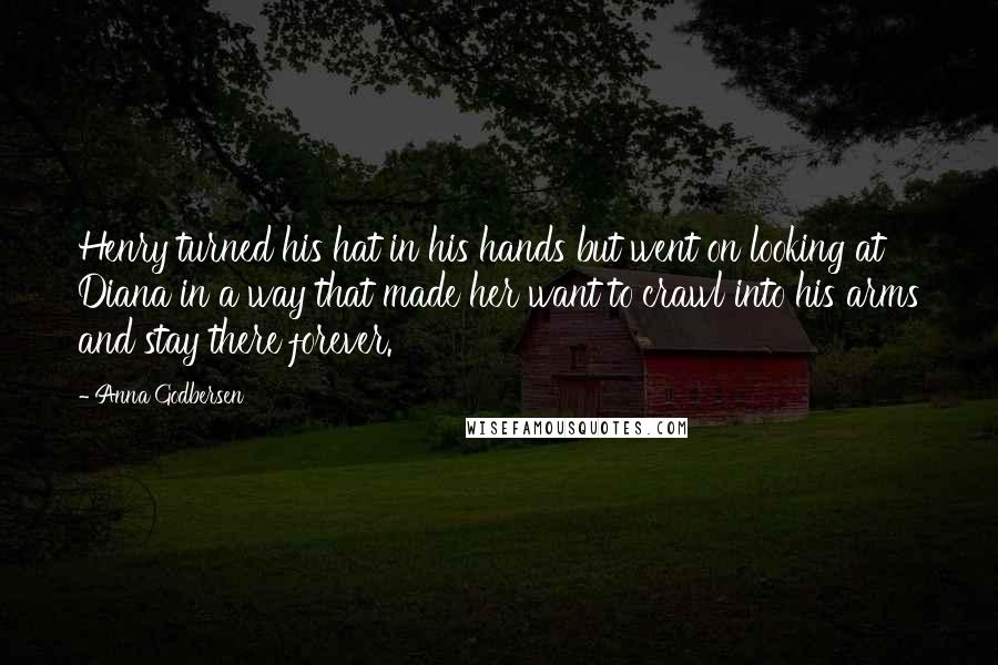 Anna Godbersen Quotes: Henry turned his hat in his hands but went on looking at Diana in a way that made her want to crawl into his arms and stay there forever.