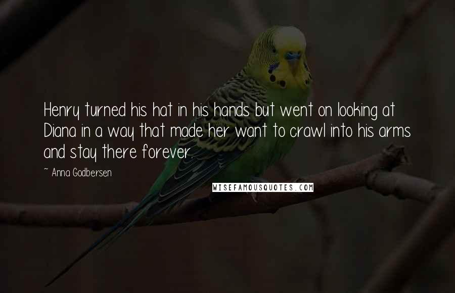 Anna Godbersen Quotes: Henry turned his hat in his hands but went on looking at Diana in a way that made her want to crawl into his arms and stay there forever.