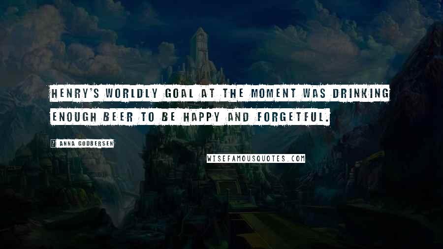 Anna Godbersen Quotes: Henry's worldly goal at the moment was drinking enough beer to be happy and forgetful.