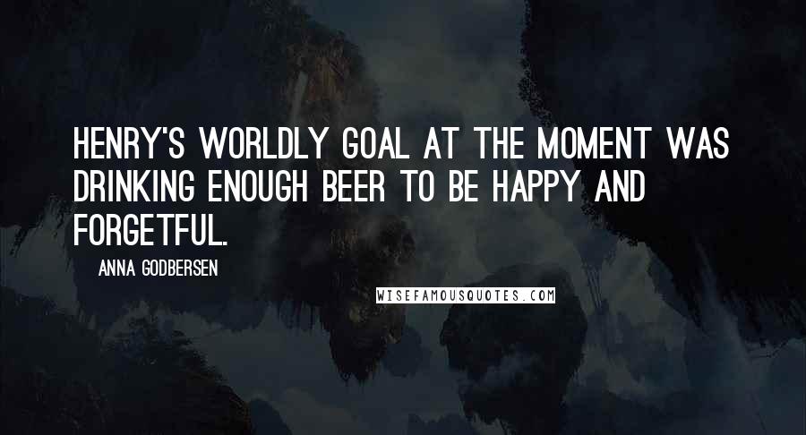 Anna Godbersen Quotes: Henry's worldly goal at the moment was drinking enough beer to be happy and forgetful.