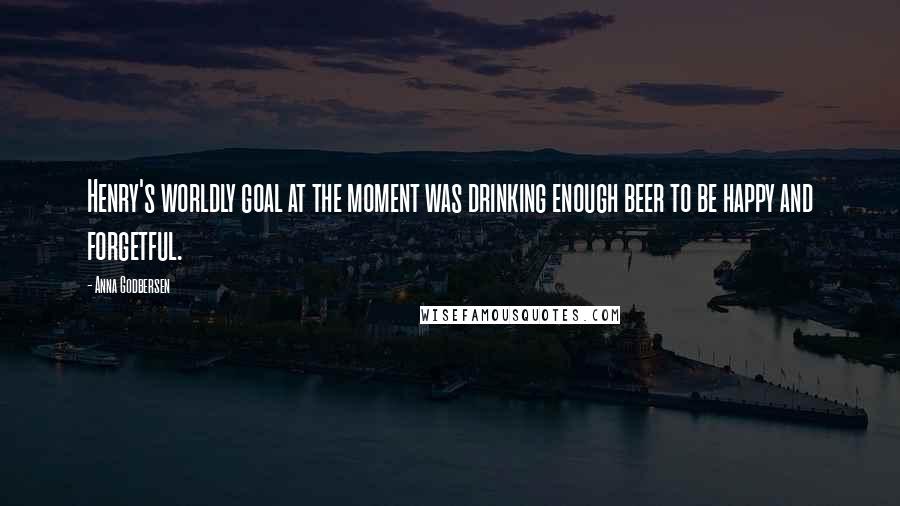 Anna Godbersen Quotes: Henry's worldly goal at the moment was drinking enough beer to be happy and forgetful.
