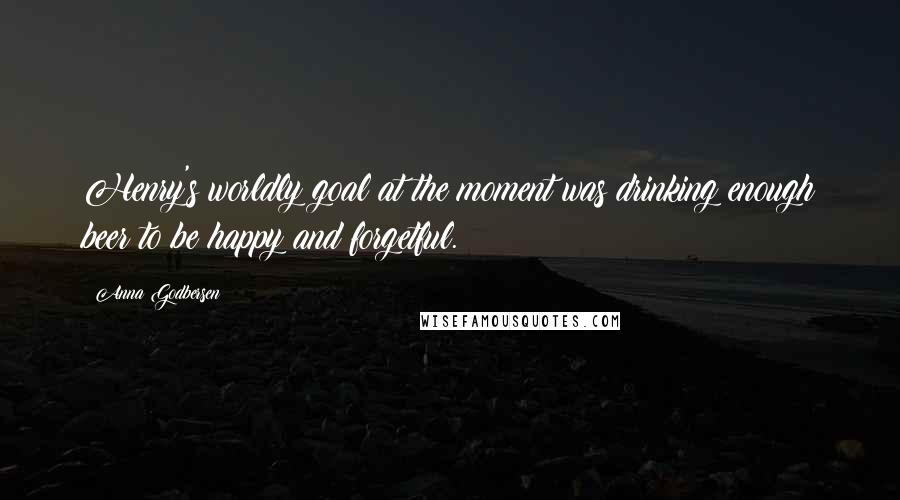 Anna Godbersen Quotes: Henry's worldly goal at the moment was drinking enough beer to be happy and forgetful.