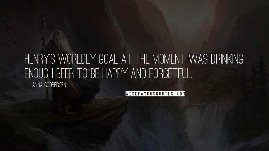 Anna Godbersen Quotes: Henry's worldly goal at the moment was drinking enough beer to be happy and forgetful.