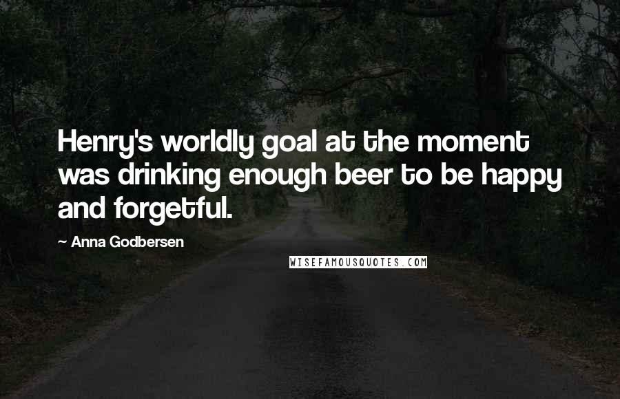 Anna Godbersen Quotes: Henry's worldly goal at the moment was drinking enough beer to be happy and forgetful.