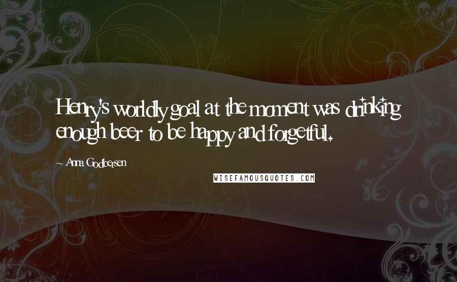 Anna Godbersen Quotes: Henry's worldly goal at the moment was drinking enough beer to be happy and forgetful.