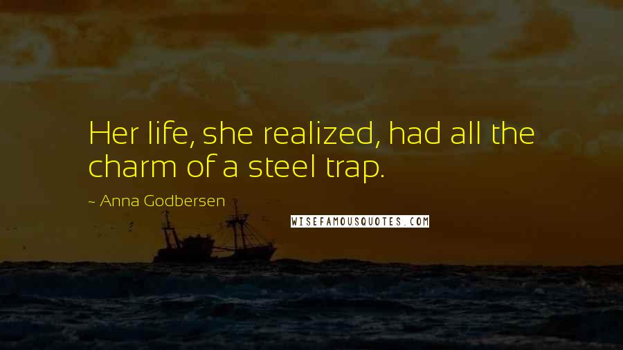 Anna Godbersen Quotes: Her life, she realized, had all the charm of a steel trap.