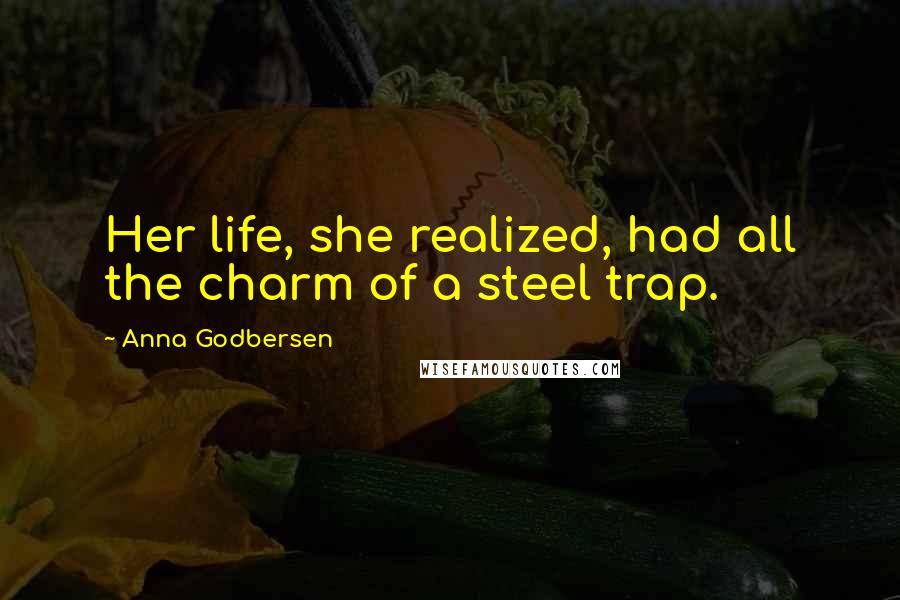 Anna Godbersen Quotes: Her life, she realized, had all the charm of a steel trap.