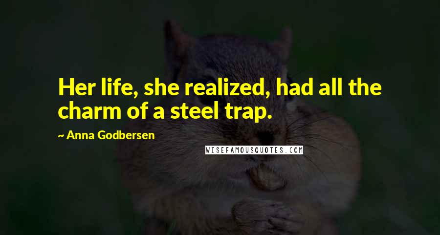 Anna Godbersen Quotes: Her life, she realized, had all the charm of a steel trap.