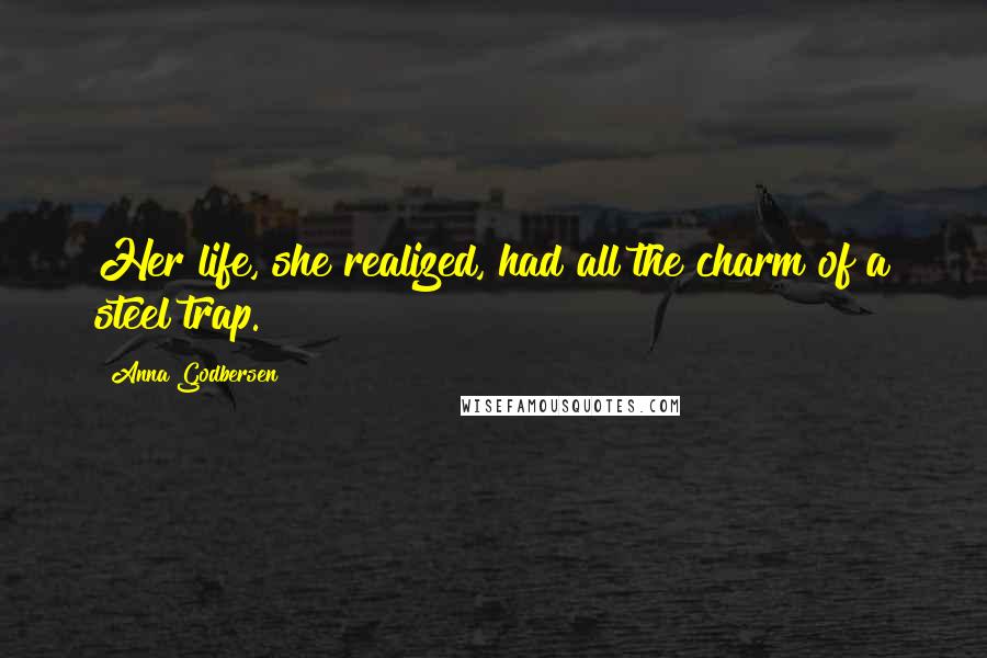 Anna Godbersen Quotes: Her life, she realized, had all the charm of a steel trap.