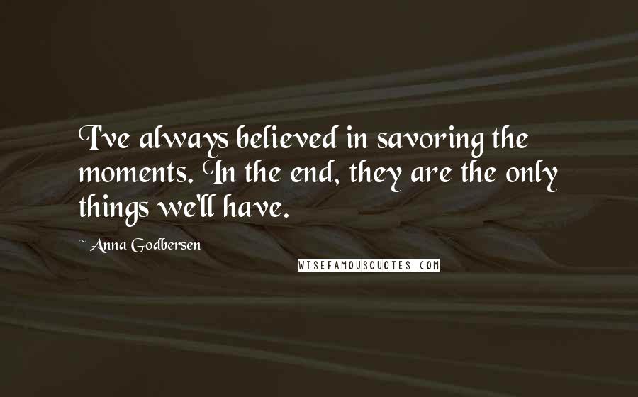 Anna Godbersen Quotes: I've always believed in savoring the moments. In the end, they are the only things we'll have.