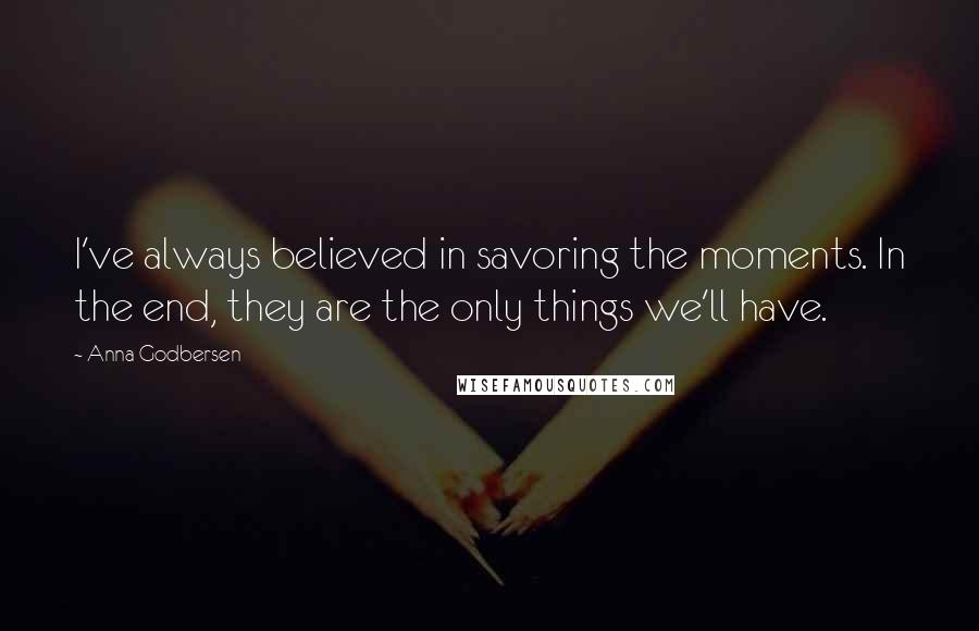 Anna Godbersen Quotes: I've always believed in savoring the moments. In the end, they are the only things we'll have.