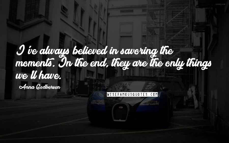 Anna Godbersen Quotes: I've always believed in savoring the moments. In the end, they are the only things we'll have.