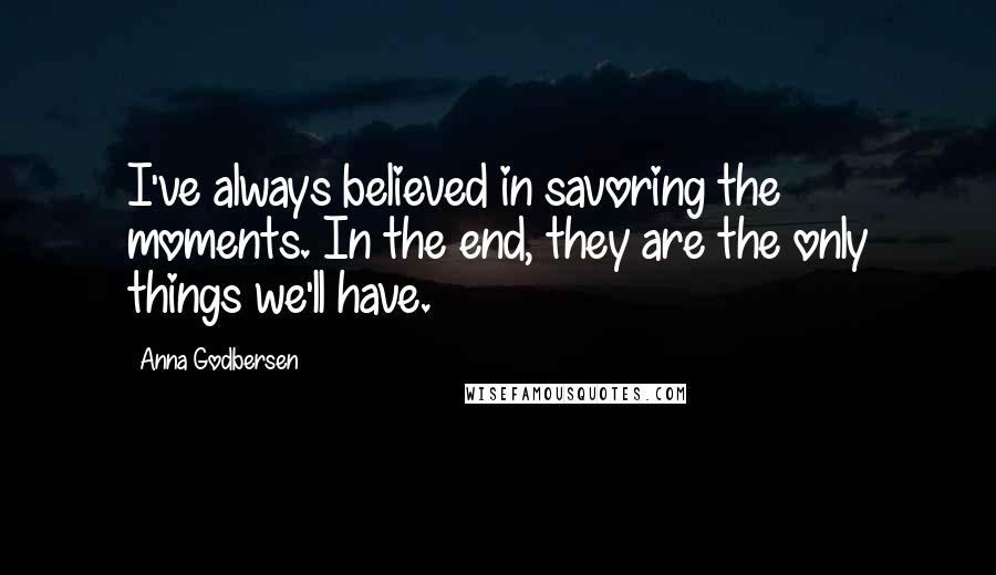 Anna Godbersen Quotes: I've always believed in savoring the moments. In the end, they are the only things we'll have.