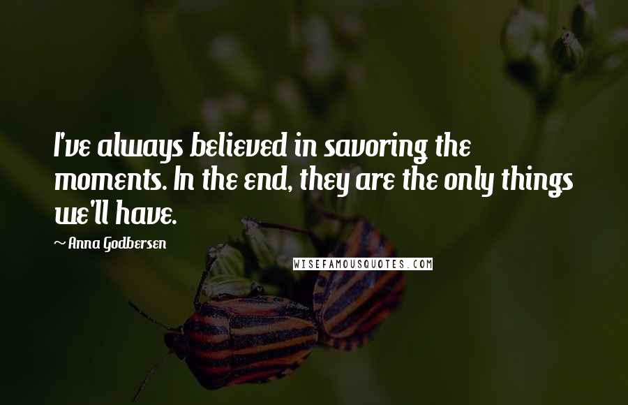 Anna Godbersen Quotes: I've always believed in savoring the moments. In the end, they are the only things we'll have.