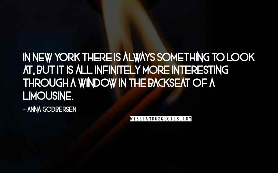 Anna Godbersen Quotes: In New York there is always something to look at, but it is all infinitely more interesting through a window in the backseat of a limousine.