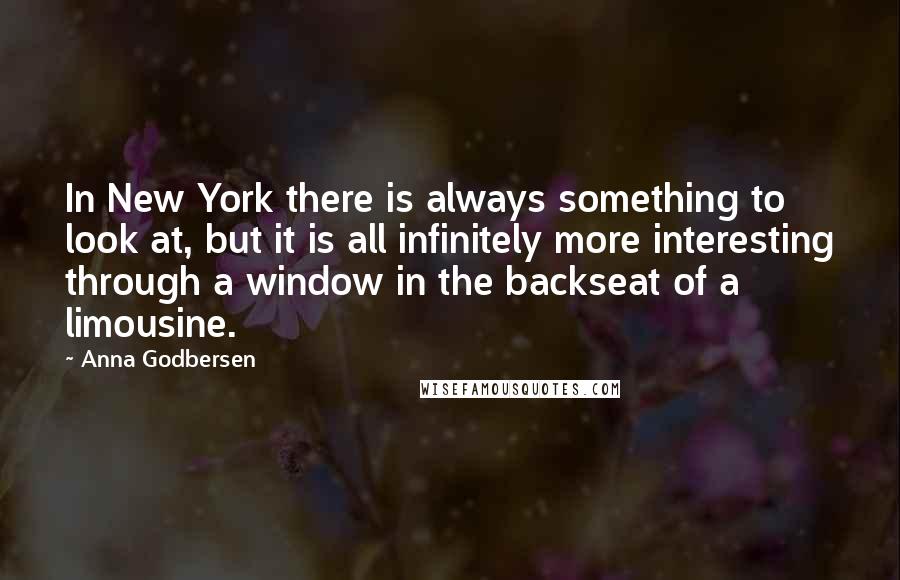 Anna Godbersen Quotes: In New York there is always something to look at, but it is all infinitely more interesting through a window in the backseat of a limousine.