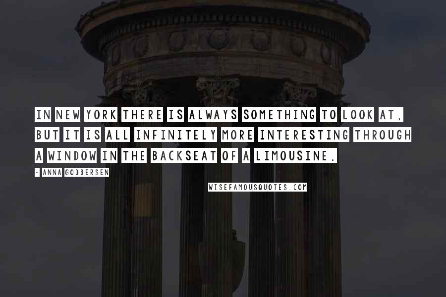 Anna Godbersen Quotes: In New York there is always something to look at, but it is all infinitely more interesting through a window in the backseat of a limousine.