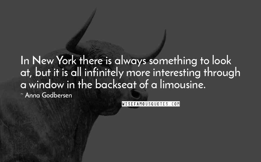 Anna Godbersen Quotes: In New York there is always something to look at, but it is all infinitely more interesting through a window in the backseat of a limousine.