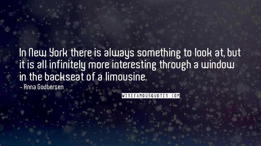 Anna Godbersen Quotes: In New York there is always something to look at, but it is all infinitely more interesting through a window in the backseat of a limousine.