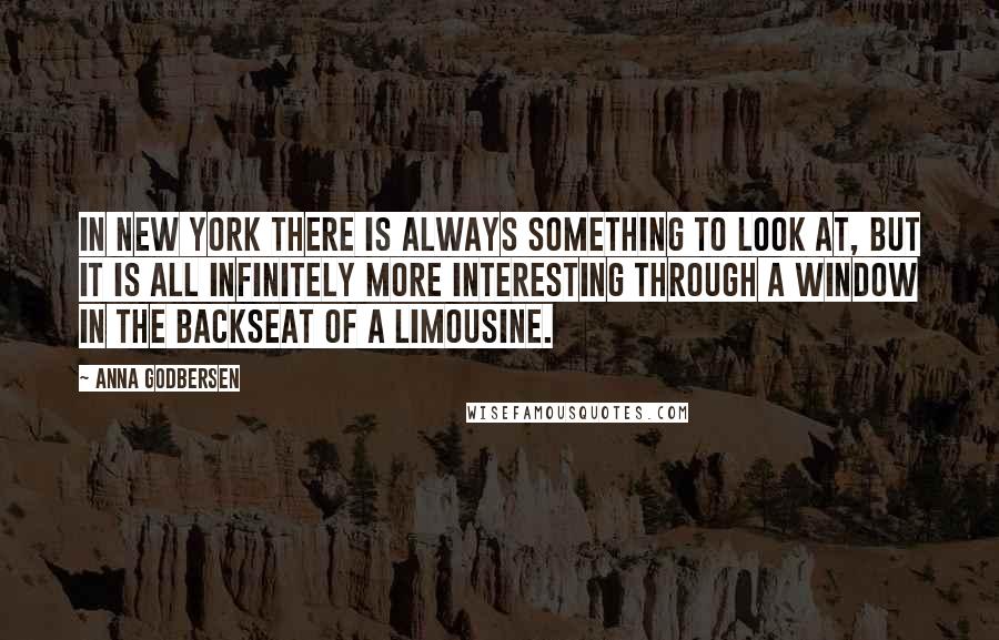 Anna Godbersen Quotes: In New York there is always something to look at, but it is all infinitely more interesting through a window in the backseat of a limousine.