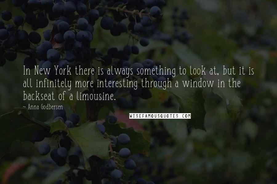 Anna Godbersen Quotes: In New York there is always something to look at, but it is all infinitely more interesting through a window in the backseat of a limousine.