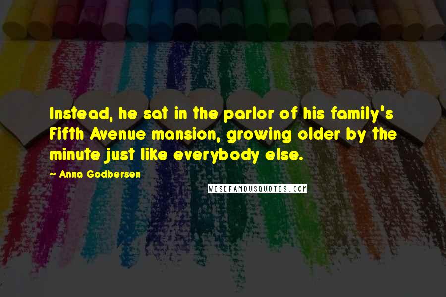 Anna Godbersen Quotes: Instead, he sat in the parlor of his family's Fifth Avenue mansion, growing older by the minute just like everybody else.