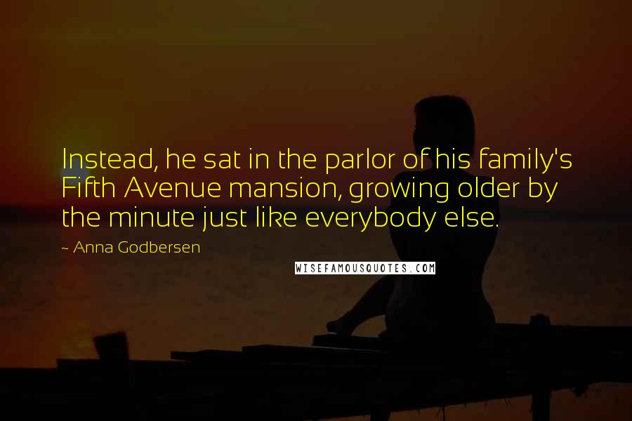 Anna Godbersen Quotes: Instead, he sat in the parlor of his family's Fifth Avenue mansion, growing older by the minute just like everybody else.