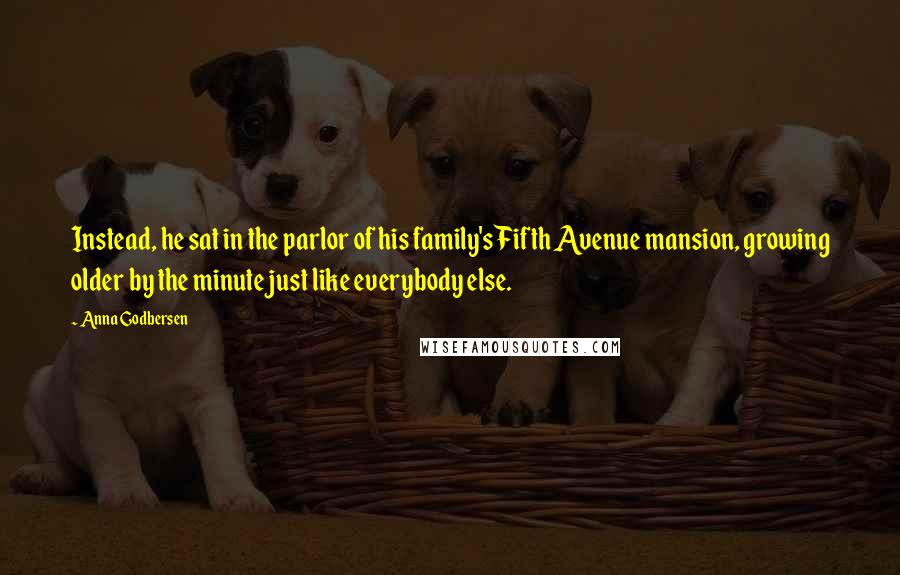 Anna Godbersen Quotes: Instead, he sat in the parlor of his family's Fifth Avenue mansion, growing older by the minute just like everybody else.