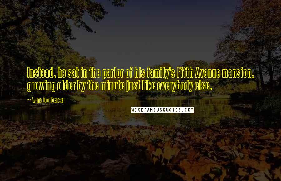 Anna Godbersen Quotes: Instead, he sat in the parlor of his family's Fifth Avenue mansion, growing older by the minute just like everybody else.