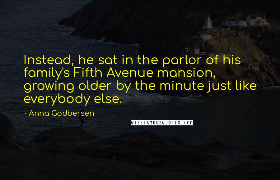 Anna Godbersen Quotes: Instead, he sat in the parlor of his family's Fifth Avenue mansion, growing older by the minute just like everybody else.