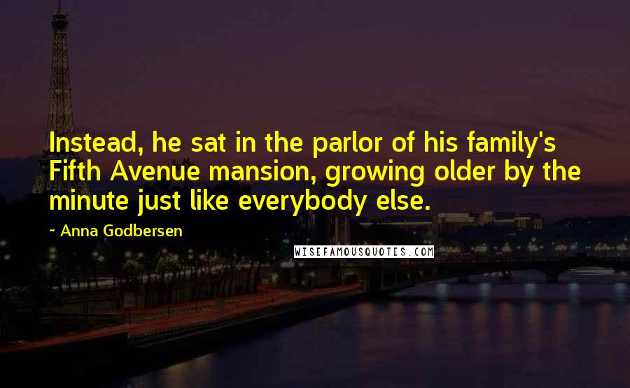 Anna Godbersen Quotes: Instead, he sat in the parlor of his family's Fifth Avenue mansion, growing older by the minute just like everybody else.