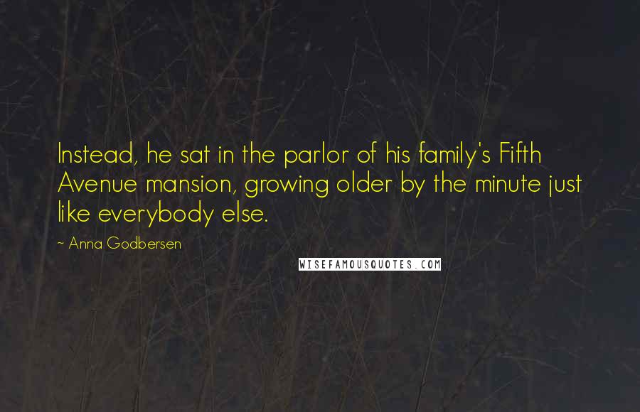 Anna Godbersen Quotes: Instead, he sat in the parlor of his family's Fifth Avenue mansion, growing older by the minute just like everybody else.