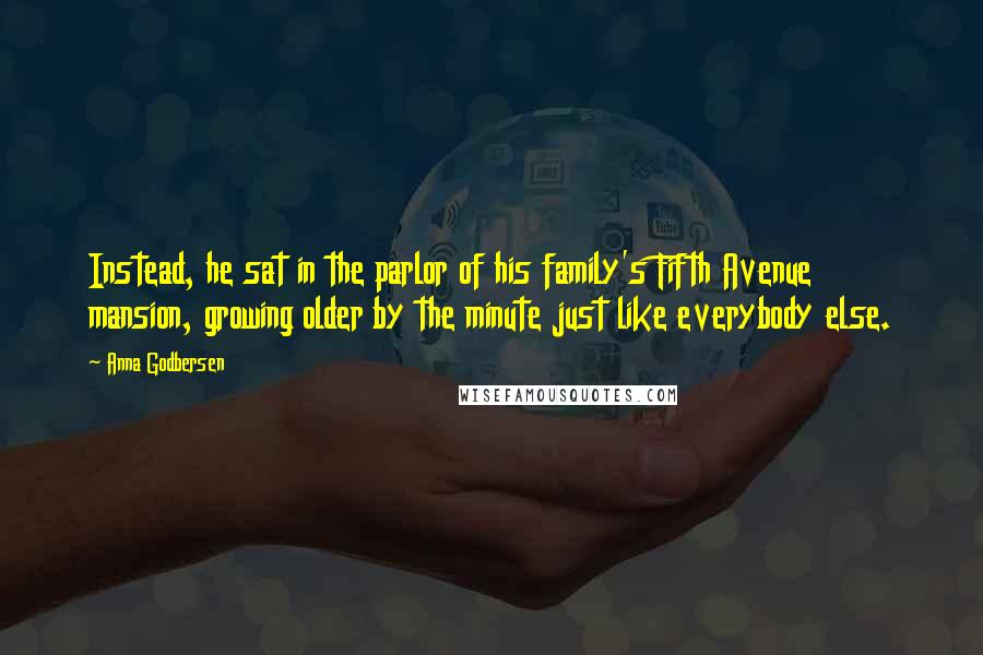Anna Godbersen Quotes: Instead, he sat in the parlor of his family's Fifth Avenue mansion, growing older by the minute just like everybody else.