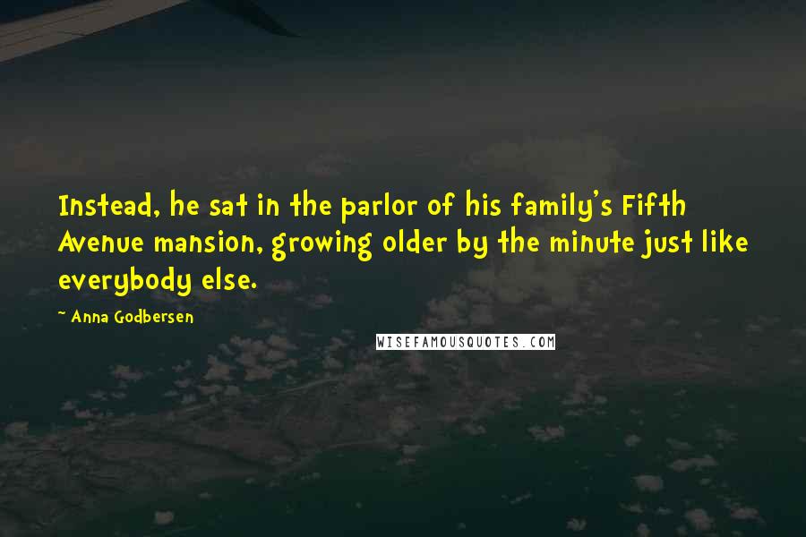 Anna Godbersen Quotes: Instead, he sat in the parlor of his family's Fifth Avenue mansion, growing older by the minute just like everybody else.