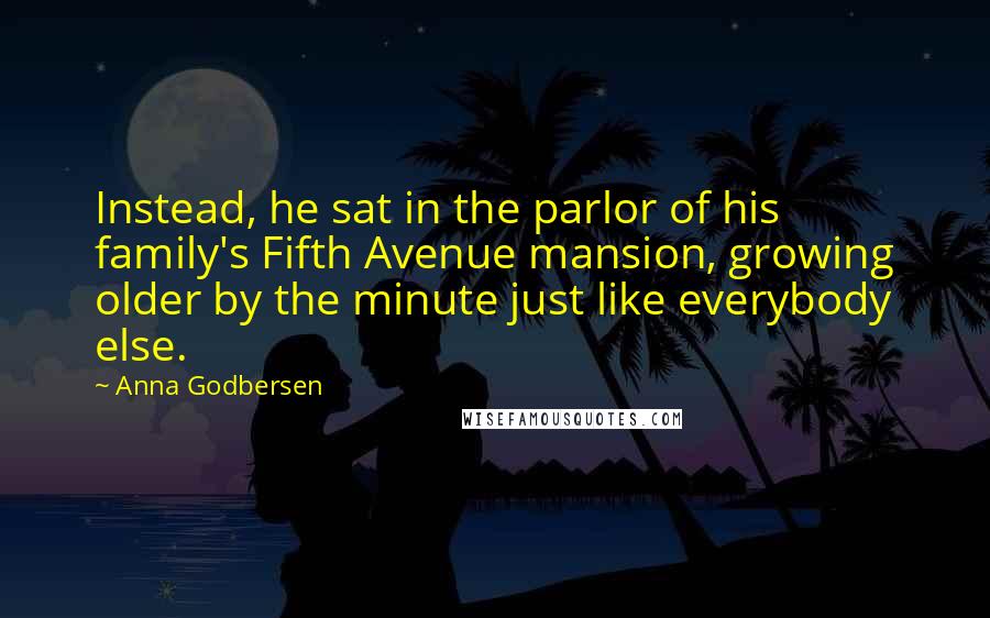 Anna Godbersen Quotes: Instead, he sat in the parlor of his family's Fifth Avenue mansion, growing older by the minute just like everybody else.
