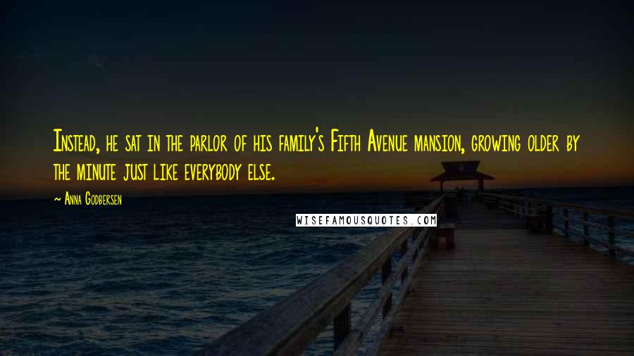 Anna Godbersen Quotes: Instead, he sat in the parlor of his family's Fifth Avenue mansion, growing older by the minute just like everybody else.