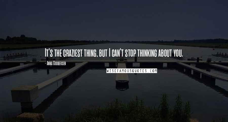 Anna Godbersen Quotes: It's the craziest thing, but I can't stop thinking about you.
