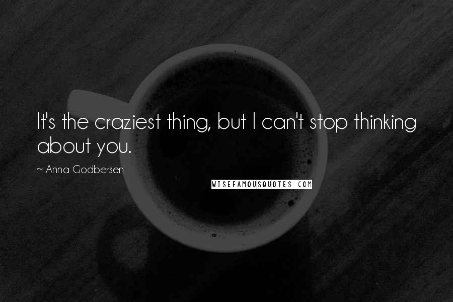 Anna Godbersen Quotes: It's the craziest thing, but I can't stop thinking about you.