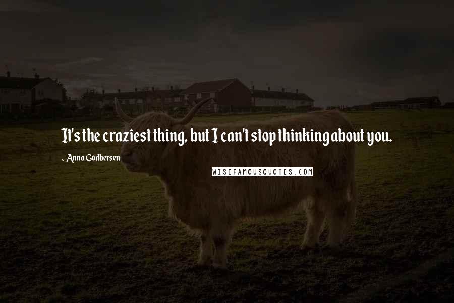 Anna Godbersen Quotes: It's the craziest thing, but I can't stop thinking about you.