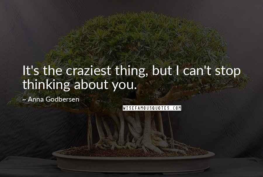 Anna Godbersen Quotes: It's the craziest thing, but I can't stop thinking about you.