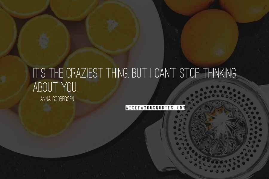 Anna Godbersen Quotes: It's the craziest thing, but I can't stop thinking about you.