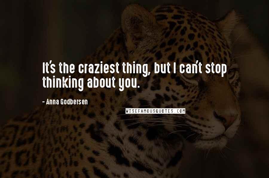 Anna Godbersen Quotes: It's the craziest thing, but I can't stop thinking about you.