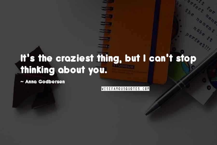 Anna Godbersen Quotes: It's the craziest thing, but I can't stop thinking about you.