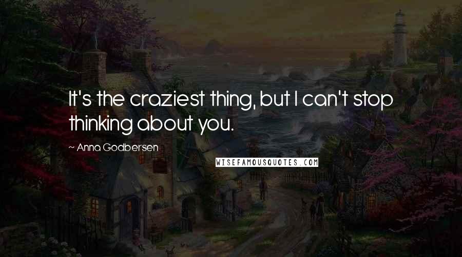 Anna Godbersen Quotes: It's the craziest thing, but I can't stop thinking about you.