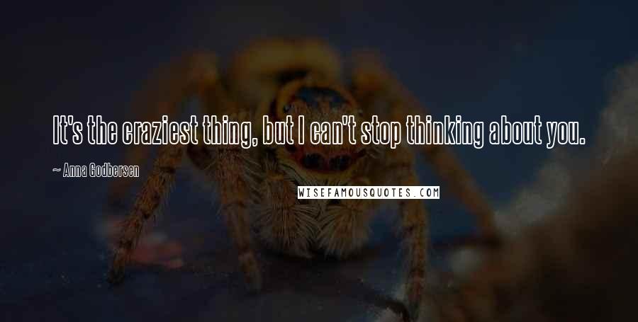 Anna Godbersen Quotes: It's the craziest thing, but I can't stop thinking about you.
