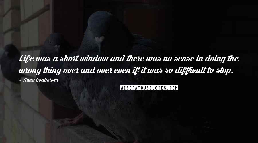 Anna Godbersen Quotes: Life was a short window and there was no sense in doing the wrong thing over and over even if it was so difficult to stop.