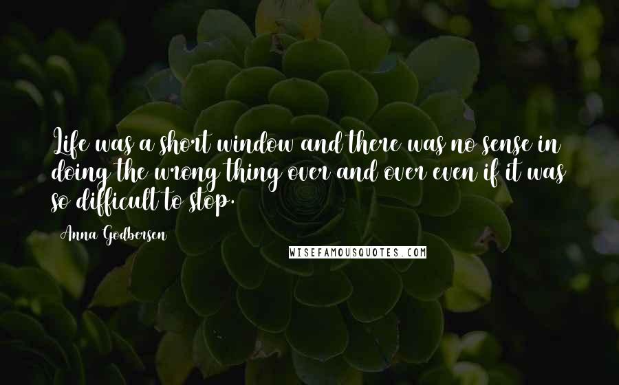 Anna Godbersen Quotes: Life was a short window and there was no sense in doing the wrong thing over and over even if it was so difficult to stop.