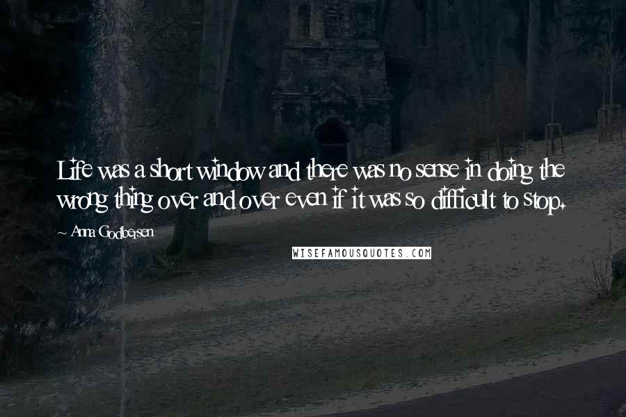 Anna Godbersen Quotes: Life was a short window and there was no sense in doing the wrong thing over and over even if it was so difficult to stop.