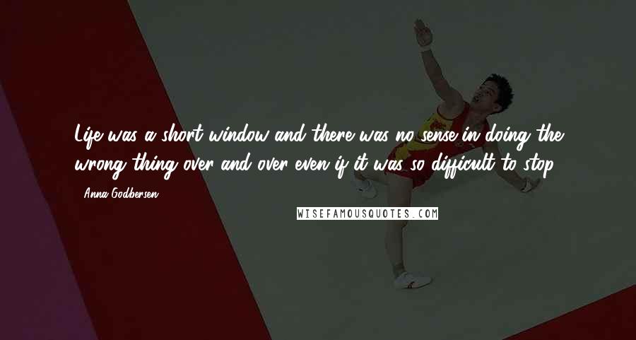 Anna Godbersen Quotes: Life was a short window and there was no sense in doing the wrong thing over and over even if it was so difficult to stop.